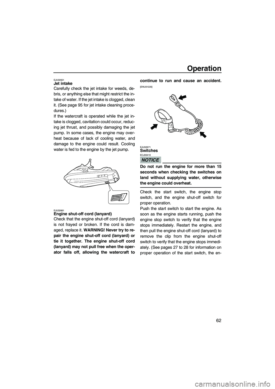 YAMAHA FX SHO 2009 User Guide Operation
62
EJU32651Jet intake 
Carefully check the jet intake for weeds, de-
bris, or anything else that might restrict the in-
take of water. If the jet intake is clogged, clean
it. (See page 95 fo