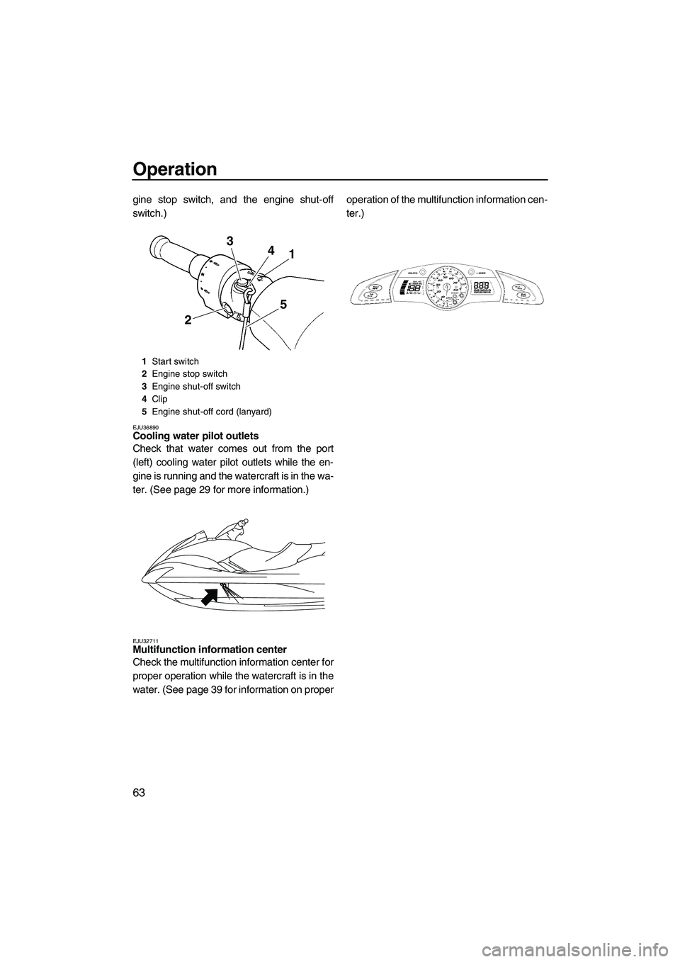 YAMAHA FX SHO 2009 User Guide Operation
63
gine stop switch, and the engine shut-off
switch.)
EJU36890Cooling water pilot outlets 
Check that water comes out from the port
(left) cooling water pilot outlets while the en-
gine is r