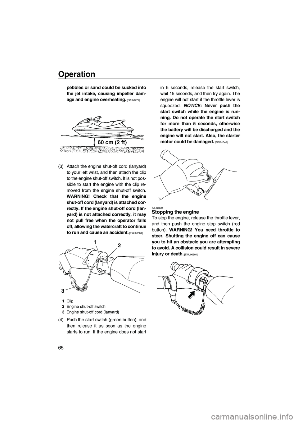 YAMAHA SVHO 2009  Owners Manual Operation
65
pebbles or sand could be sucked into
the jet intake, causing impeller dam-
age and engine overheating.
 [ECJ00471]
(3) Attach the engine shut-off cord (lanyard)
to your left wrist, and th