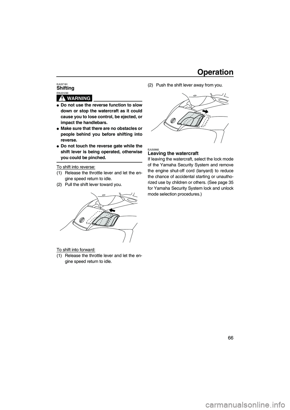 YAMAHA FX SHO 2009 User Guide Operation
66
EJU37181Shifting 
WARNING
EWJ01230
Do not use the reverse function to slow
down or stop the watercraft as it could
cause you to lose control, be ejected, or
impact the handlebars.
Make 
