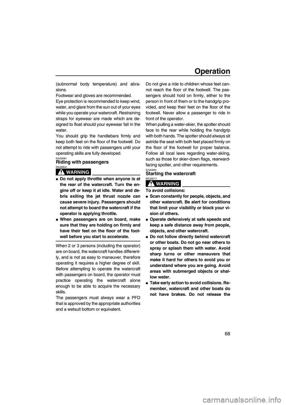 YAMAHA SVHO 2009 Manual PDF Operation
68
(subnormal body temperature) and abra-
sions.
Footwear and gloves are recommended.
Eye protection is recommended to keep wind,
water, and glare from the sun out of your eyes
while you ope