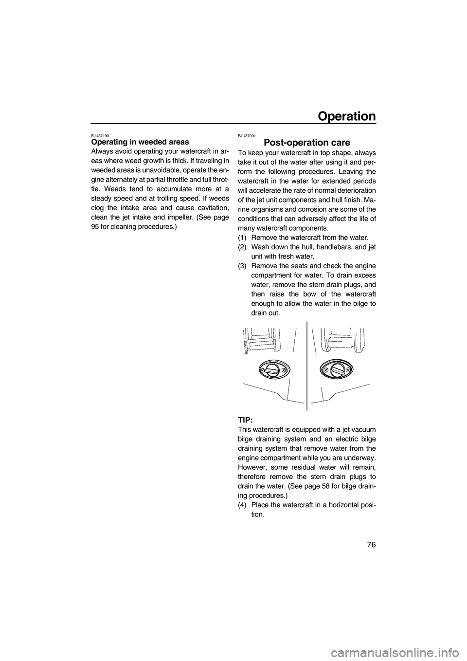 YAMAHA FX SHO 2009  Owners Manual Operation
76
EJU37190Operating in weeded areas 
Always avoid operating your watercraft in ar-
eas where weed growth is thick. If traveling in
weeded areas is unavoidable, operate the en-
gine alternat