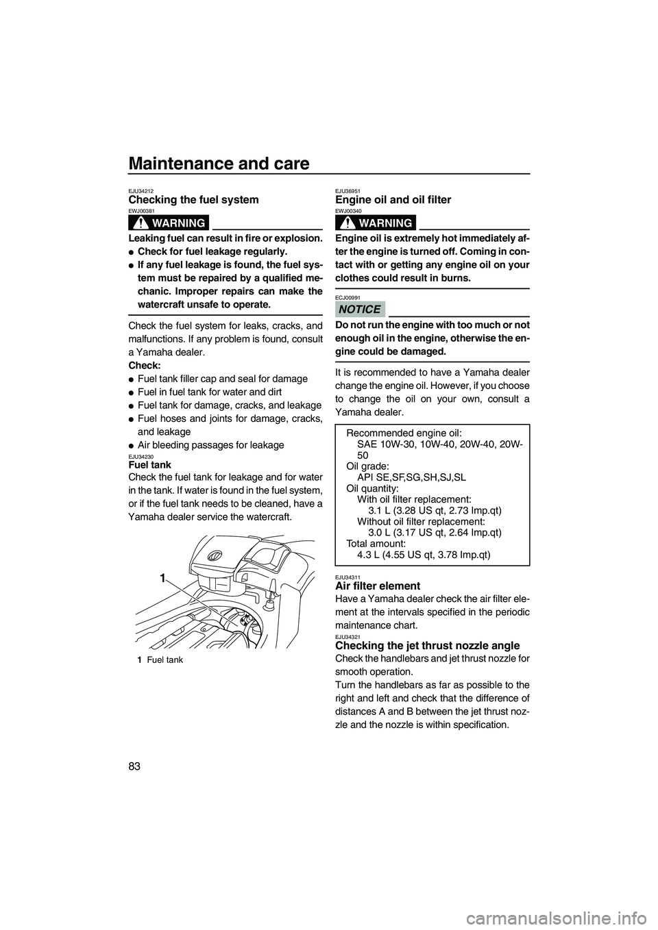 YAMAHA FX SHO 2009  Owners Manual Maintenance and care
83
EJU34212Checking the fuel system 
WARNING
EWJ00381
Leaking fuel can result in fire or explosion.
Check for fuel leakage regularly.
If any fuel leakage is found, the fuel sys-