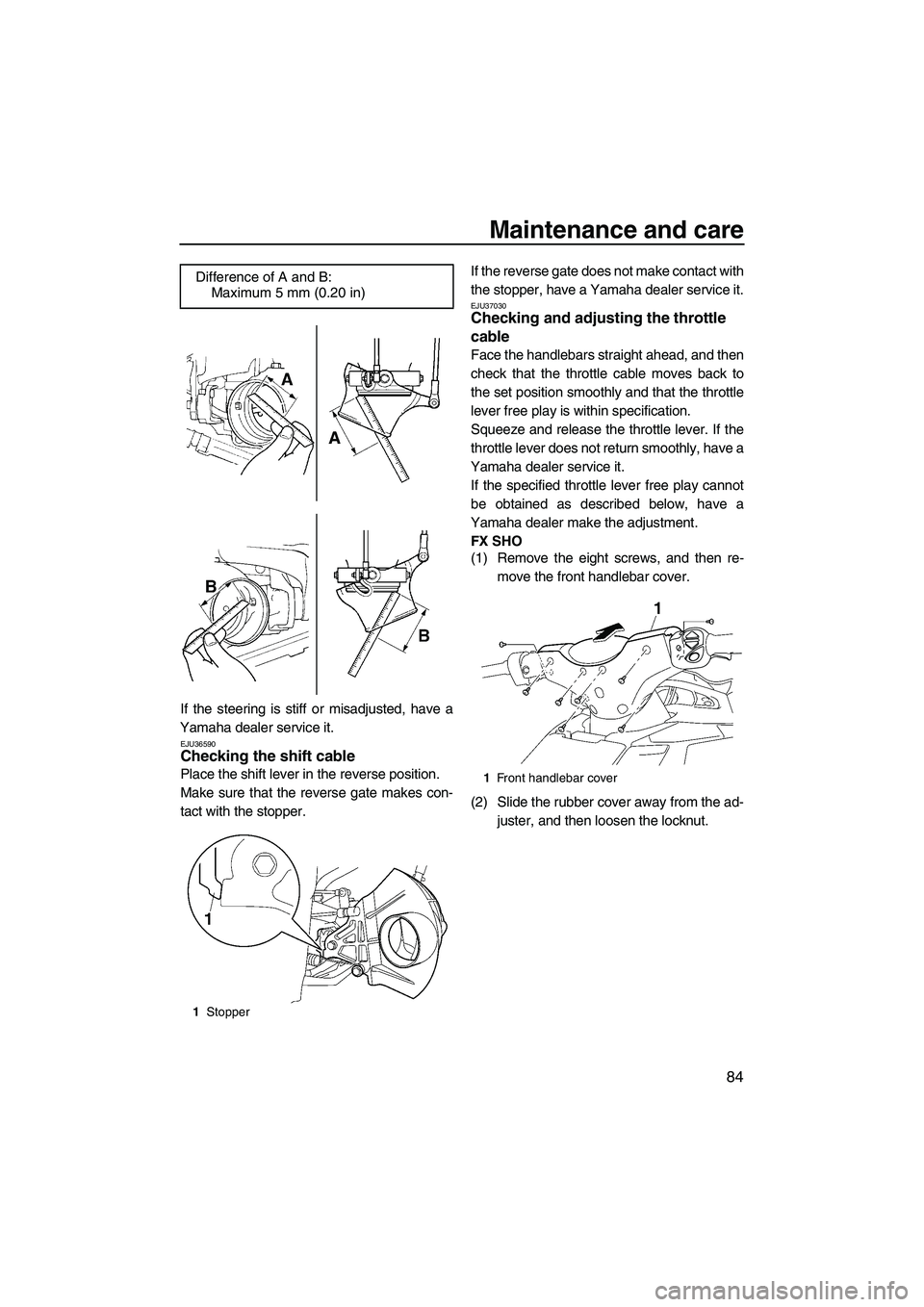 YAMAHA SVHO 2009  Owners Manual Maintenance and care
84
If the steering is stiff or misadjusted, have a
Yamaha dealer service it.
EJU36590Checking the shift cable 
Place the shift lever in the reverse position.
Make sure that the re