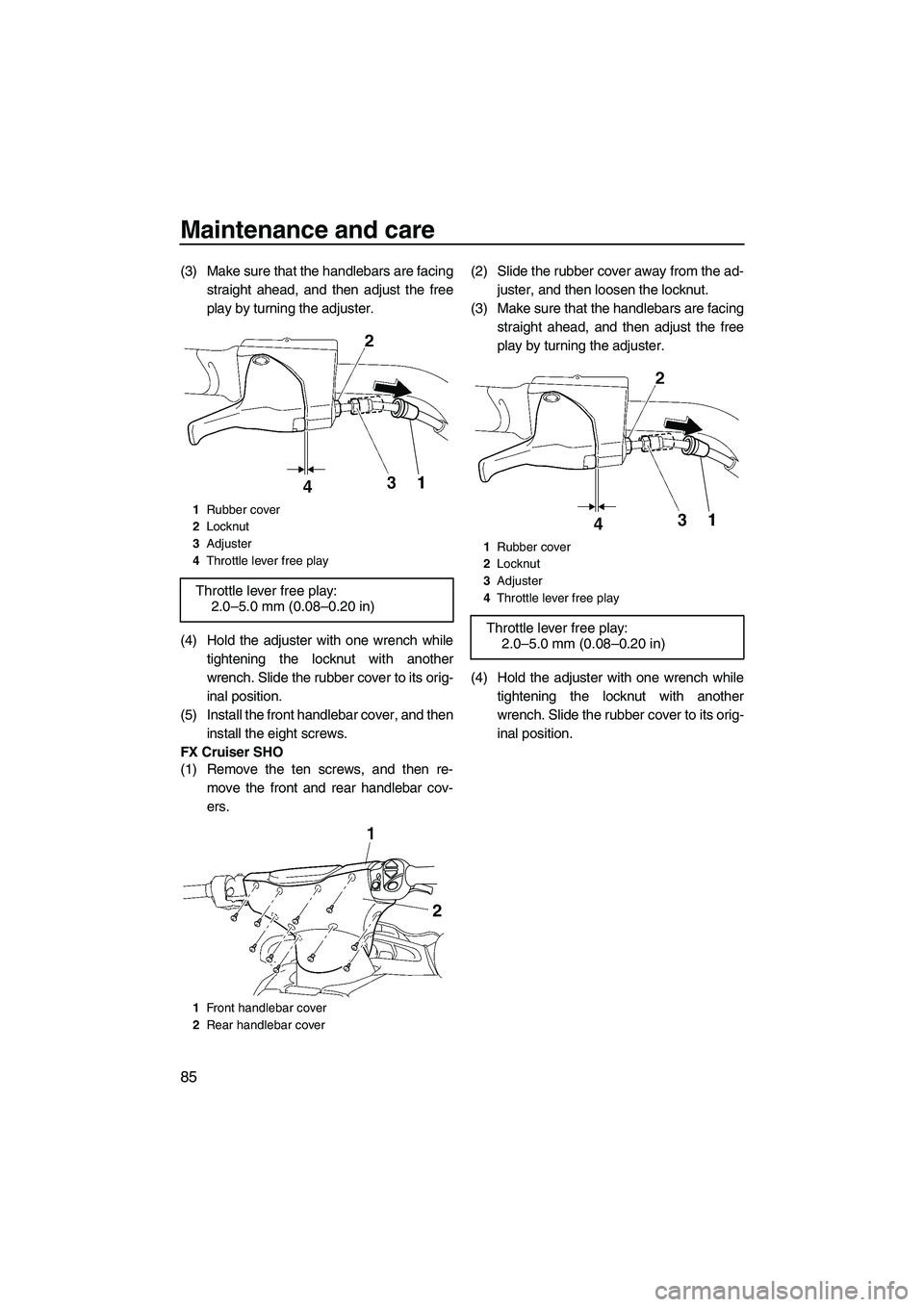 YAMAHA SVHO 2009  Owners Manual Maintenance and care
85
(3) Make sure that the handlebars are facing
straight ahead, and then adjust the free
play by turning the adjuster.
(4) Hold the adjuster with one wrench while
tightening the l