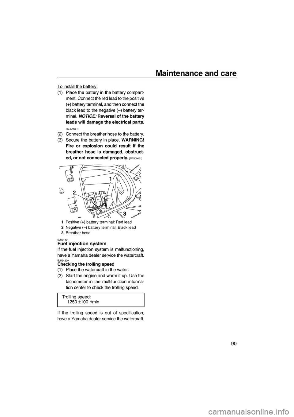 YAMAHA SVHO 2009  Owners Manual Maintenance and care
90
To install the battery:
(1) Place the battery in the battery compart-
ment. Connect the red lead to the positive
(+) battery terminal, and then connect the
black lead to the ne
