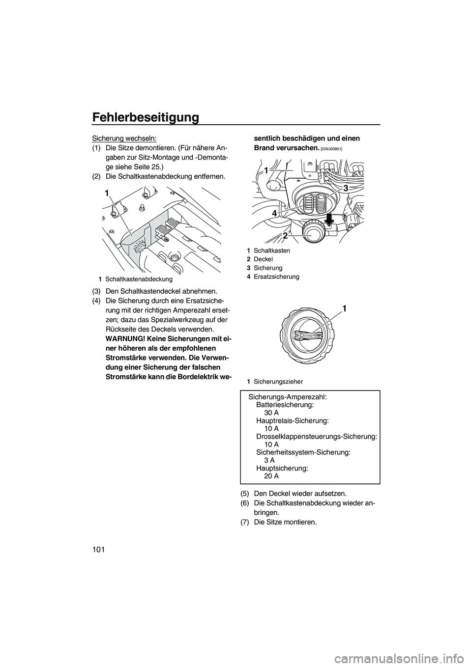 YAMAHA FX SHO 2009  Betriebsanleitungen (in German) Fehlerbeseitigung
101
Sicherung wechseln:
(1) Die Sitze demontieren. (Für nähere An-
gaben zur Sitz-Montage und -Demonta-
ge siehe Seite 25.)
(2) Die Schaltkastenabdeckung entfernen.
(3) Den Schaltk