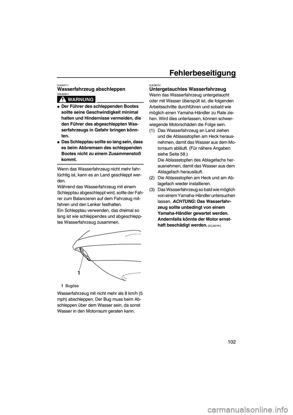 YAMAHA FX SHO 2009  Betriebsanleitungen (in German) Fehlerbeseitigung
102
GJU34711Wasserfahrzeug abschleppen 
WARNUNG
GWJ00811
Der Führer des schleppenden Bootes 
sollte seine Geschwindigkeit minimal 
halten und Hindernisse vermeiden, die 
den Führe