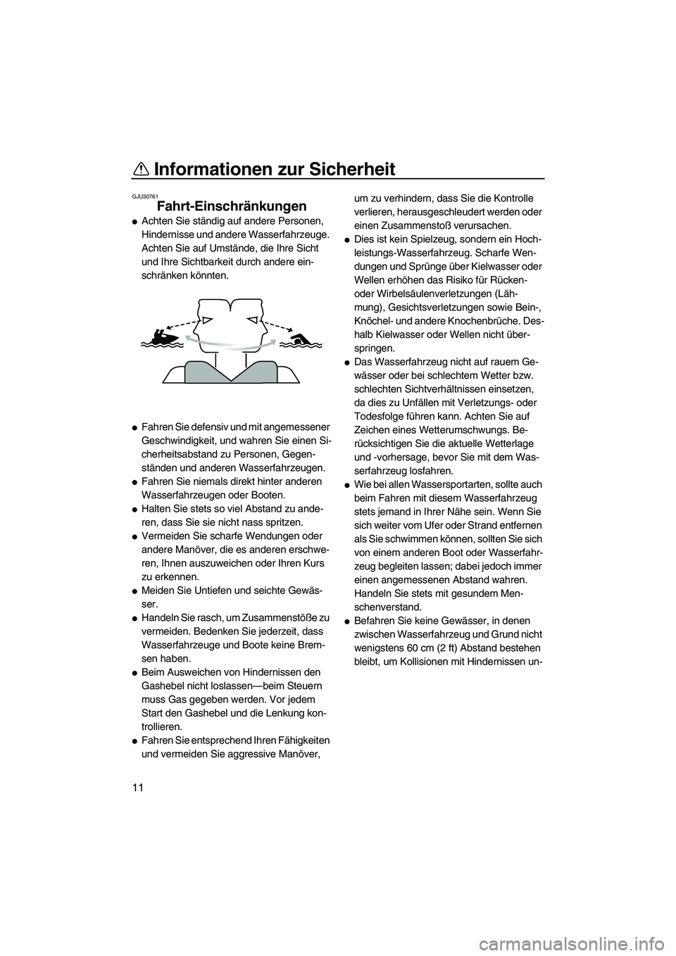 YAMAHA FX SHO 2009  Betriebsanleitungen (in German) Informationen zur Sicherheit
11
GJU30761
Fahrt-Einschränkungen 
Achten Sie ständig auf andere Personen, 
Hindernisse und andere Wasserfahrzeuge. 
Achten Sie auf Umstände, die Ihre Sicht 
und Ihre 