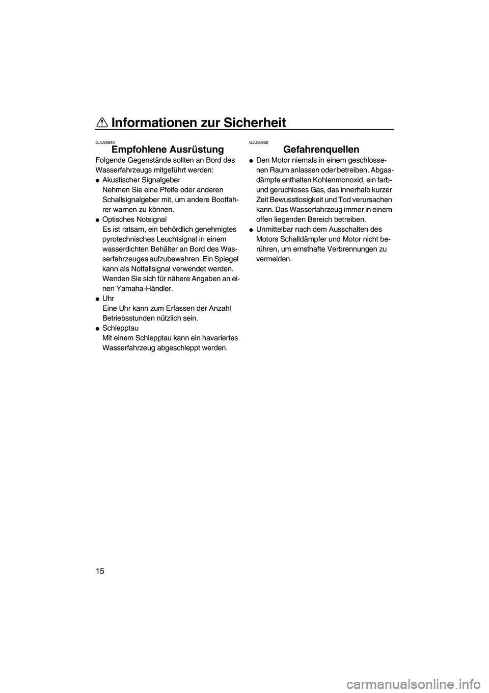 YAMAHA FX SHO 2009  Betriebsanleitungen (in German) Informationen zur Sicherheit
15
GJU30840
Empfohlene Ausrüstung 
Folgende Gegenstände sollten an Bord des 
Wasserfahrzeugs mitgeführt werden:
Akustischer Signalgeber
Nehmen Sie eine Pfeife oder and