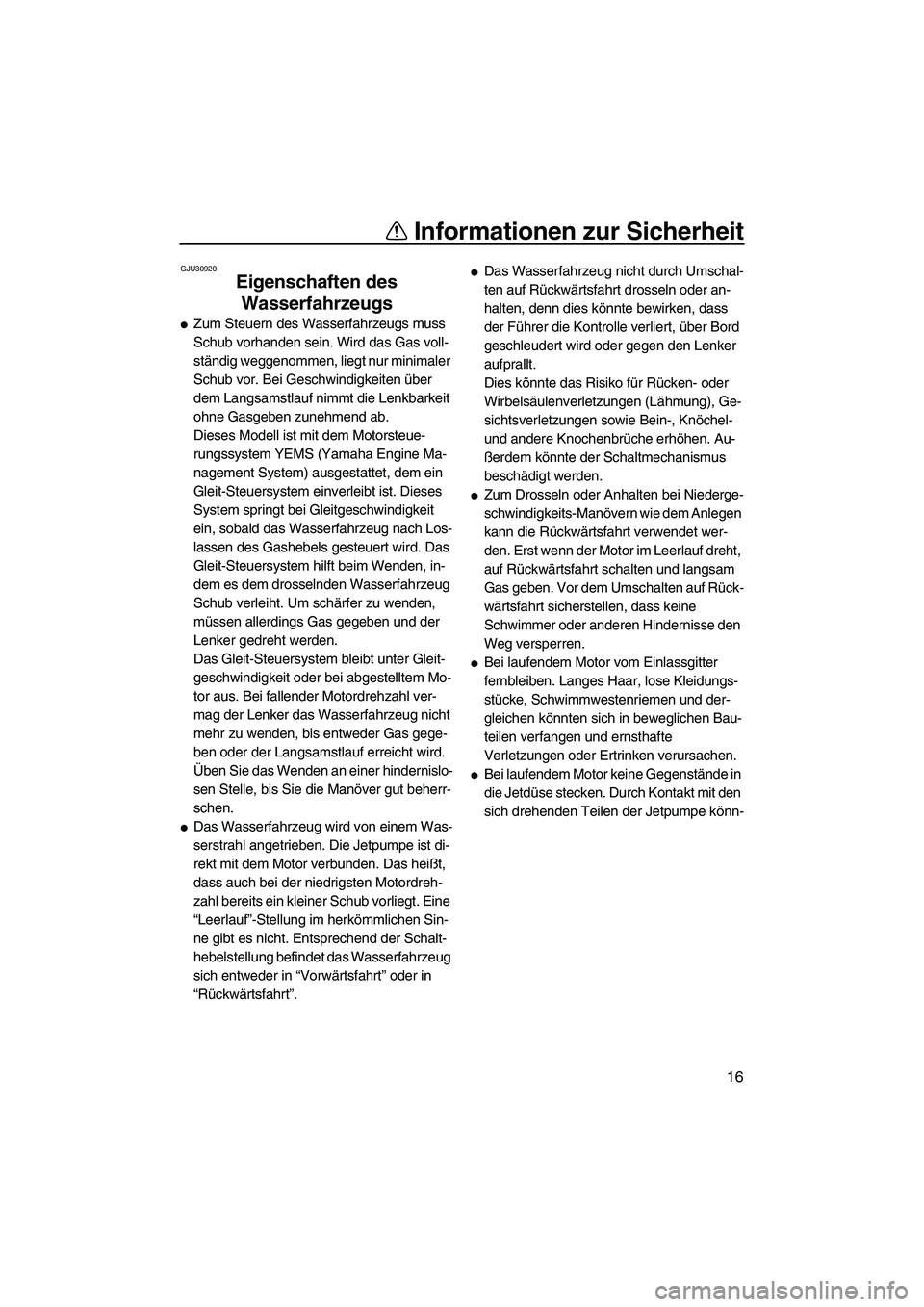 YAMAHA FX SHO 2009  Betriebsanleitungen (in German) Informationen zur Sicherheit
16
GJU30920
Eigenschaften des 
Wasserfahrzeugs 
Zum Steuern des Wasserfahrzeugs muss 
Schub vorhanden sein. Wird das Gas voll-
ständig weggenommen, liegt nur minimaler 
