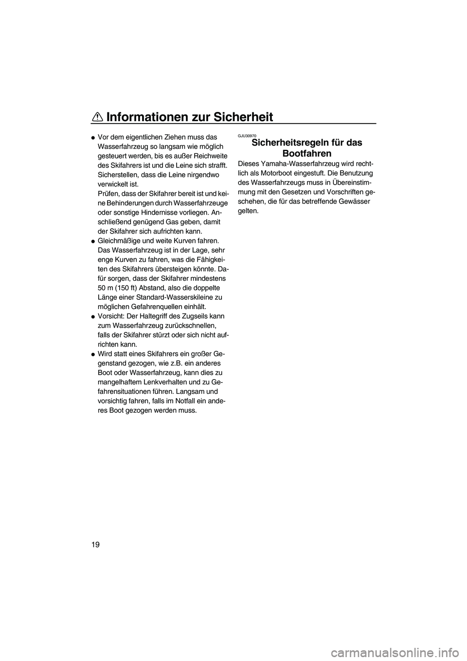 YAMAHA FX SHO 2009  Betriebsanleitungen (in German) Informationen zur Sicherheit
19
Vor dem eigentlichen Ziehen muss das 
Wasserfahrzeug so langsam wie möglich 
gesteuert werden, bis es außer Reichweite 
des Skifahrers ist und die Leine sich strafft