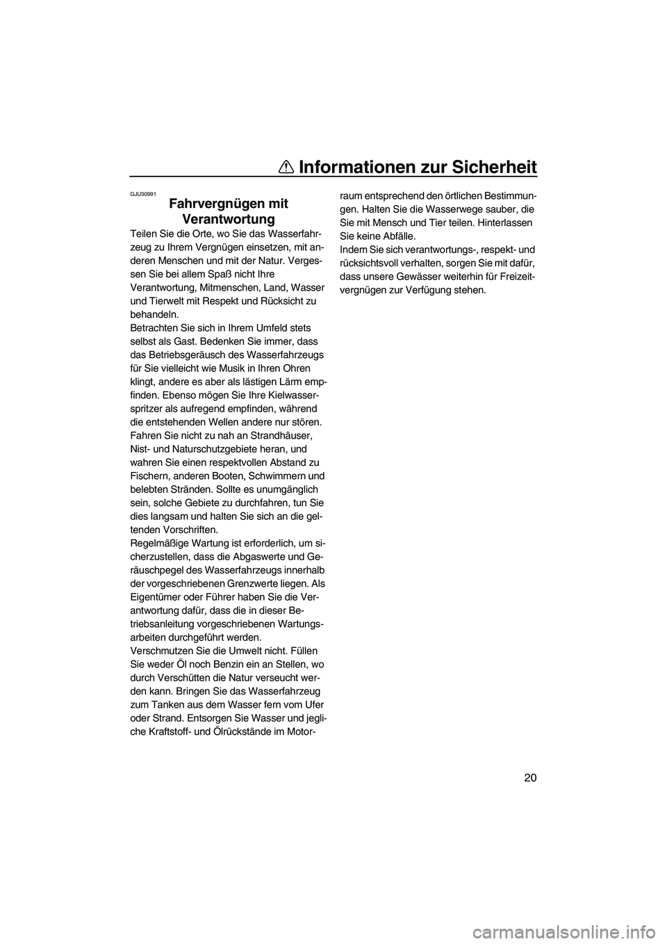 YAMAHA FX SHO 2009  Betriebsanleitungen (in German) Informationen zur Sicherheit
20
GJU30991
Fahrvergnügen mit 
Verantwortung 
Teilen Sie die Orte, wo Sie das Wasserfahr-
zeug zu Ihrem Vergnügen einsetzen, mit an-
deren Menschen und mit der Natur. Ve