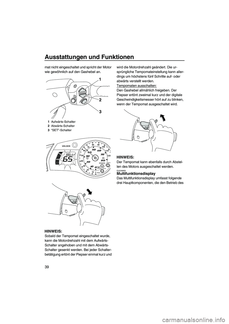 YAMAHA FX SHO 2009 Betriebsanleitungen (in German) Ausstattungen und Funktionen
39
mat nicht eingeschaltet und spricht der Motor
wie gewöhnlich auf den Gashebel an.
HINWEIS:
Sobald der Tempomat eingeschaltet wurde,
kann die Motordrehzahl mit dem Au YAMAHA FX SHO 2009 Betriebsanleitungen (in German) Ausstattungen und Funktionen
39
mat nicht eingeschaltet und spricht der Motor
wie gewöhnlich auf den Gashebel an.
HINWEIS:
Sobald der Tempomat eingeschaltet wurde,
kann die Motordrehzahl mit dem Au