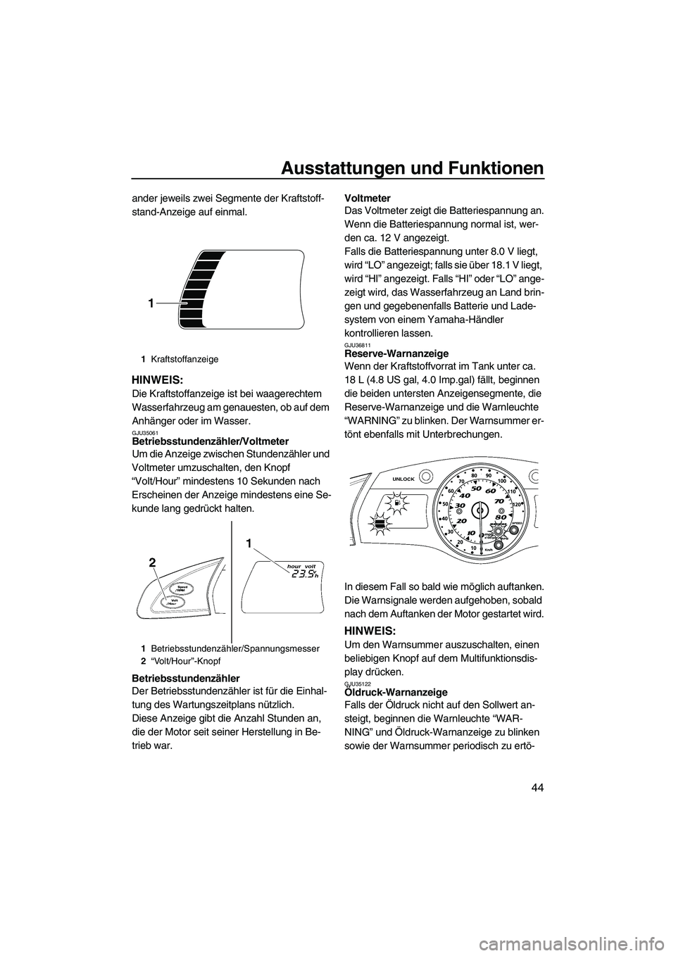 YAMAHA FX SHO 2009  Betriebsanleitungen (in German) Ausstattungen und Funktionen
44
ander jeweils zwei Segmente der Kraftstoff-
stand-Anzeige auf einmal.
HINWEIS:
Die Kraftstoffanzeige ist bei waagerechtem 
Wasserfahrzeug am genauesten, ob auf dem 
Anh