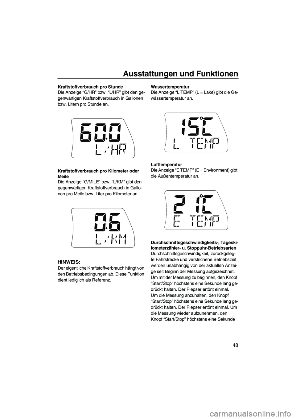 YAMAHA FX SHO 2009  Betriebsanleitungen (in German) Ausstattungen und Funktionen
48
Kraftstoffverbrauch pro Stunde
Die Anzeige “G/HR” bzw. “L/HR” gibt den ge-
genwärtigen Kraftstoffverbrauch in Gallonen 
bzw. Litern pro Stunde an.
Kraftstoffve
