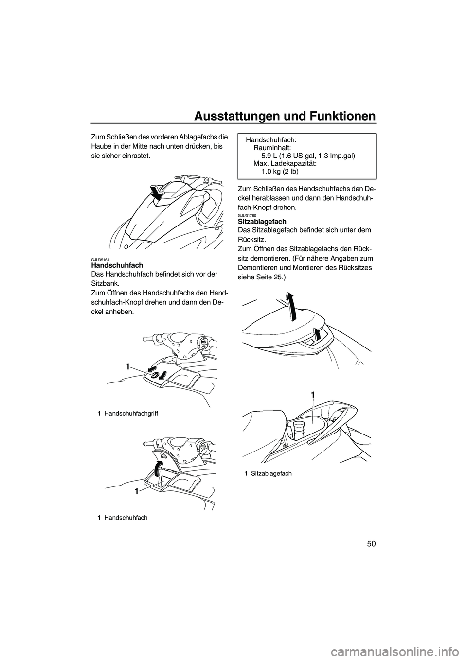 YAMAHA FX SHO 2009  Betriebsanleitungen (in German) Ausstattungen und Funktionen
50
Zum Schließen des vorderen Ablagefachs die 
Haube in der Mitte nach unten drücken, bis 
sie sicher einrastet.
GJU35161Handschuhfach 
Das Handschuhfach befindet sich v