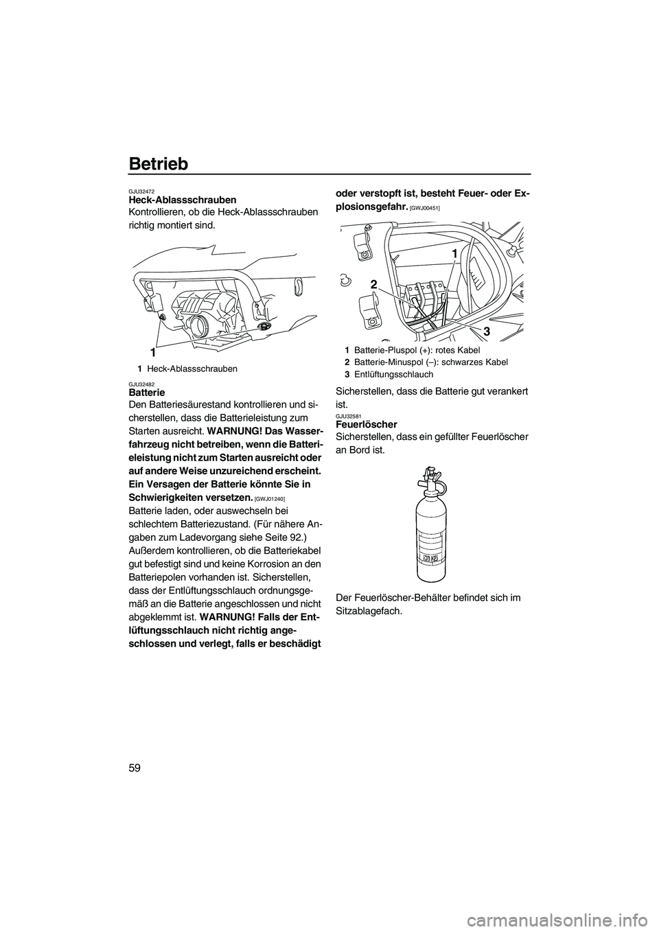YAMAHA SVHO 2009 Betriebsanleitungen (in German) Betrieb
59
GJU32472Heck-Ablassschrauben
Kontrollieren, ob die Heck-Ablassschrauben
richtig montiert sind.
GJU32482Batterie
Den Batteriesäurestand kontrollieren und si-
cherstellen, dass die Batter YAMAHA SVHO 2009 Betriebsanleitungen (in German) Betrieb
59
GJU32472Heck-Ablassschrauben
Kontrollieren, ob die Heck-Ablassschrauben
richtig montiert sind.
GJU32482Batterie
Den Batteriesäurestand kontrollieren und si-
cherstellen, dass die Batter