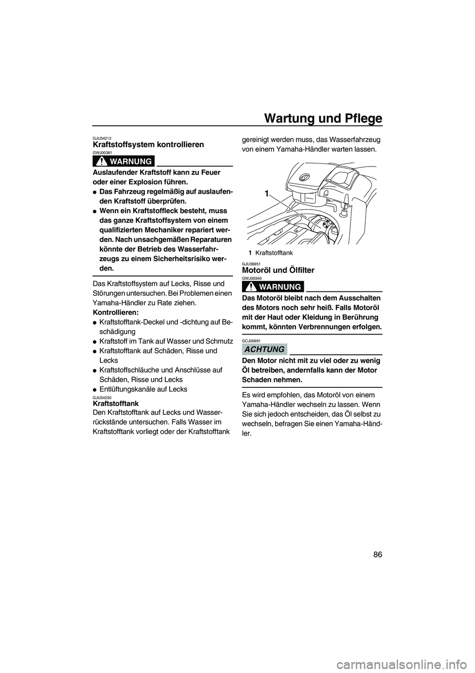 YAMAHA FX SHO 2009  Betriebsanleitungen (in German) Wartung und Pflege
86
GJU34212Kraftstoffsystem kontrollieren 
WARNUNG
GWJ00381
Auslaufender Kraftstoff kann zu Feuer 
oder einer Explosion führen.
Das Fahrzeug regelmäßig auf auslaufen-
den Krafts
