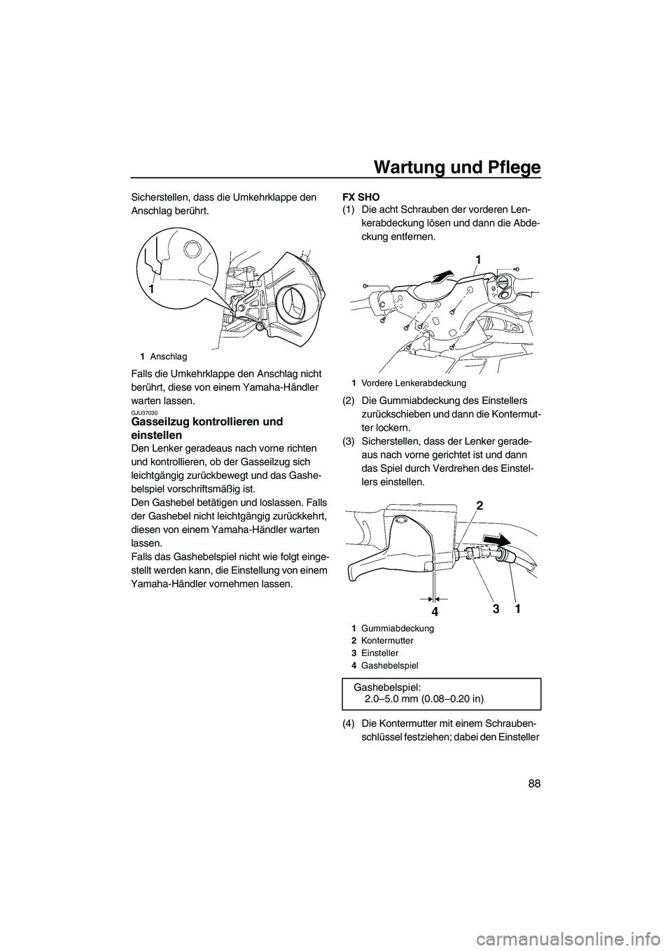 YAMAHA FX SHO 2009  Betriebsanleitungen (in German) Wartung und Pflege
88
Sicherstellen, dass die Umkehrklappe den 
Anschlag berührt.
Falls die Umkehrklappe den Anschlag nicht 
berührt, diese von einem Yamaha-Händler 
warten lassen.
GJU37030Gasseilz