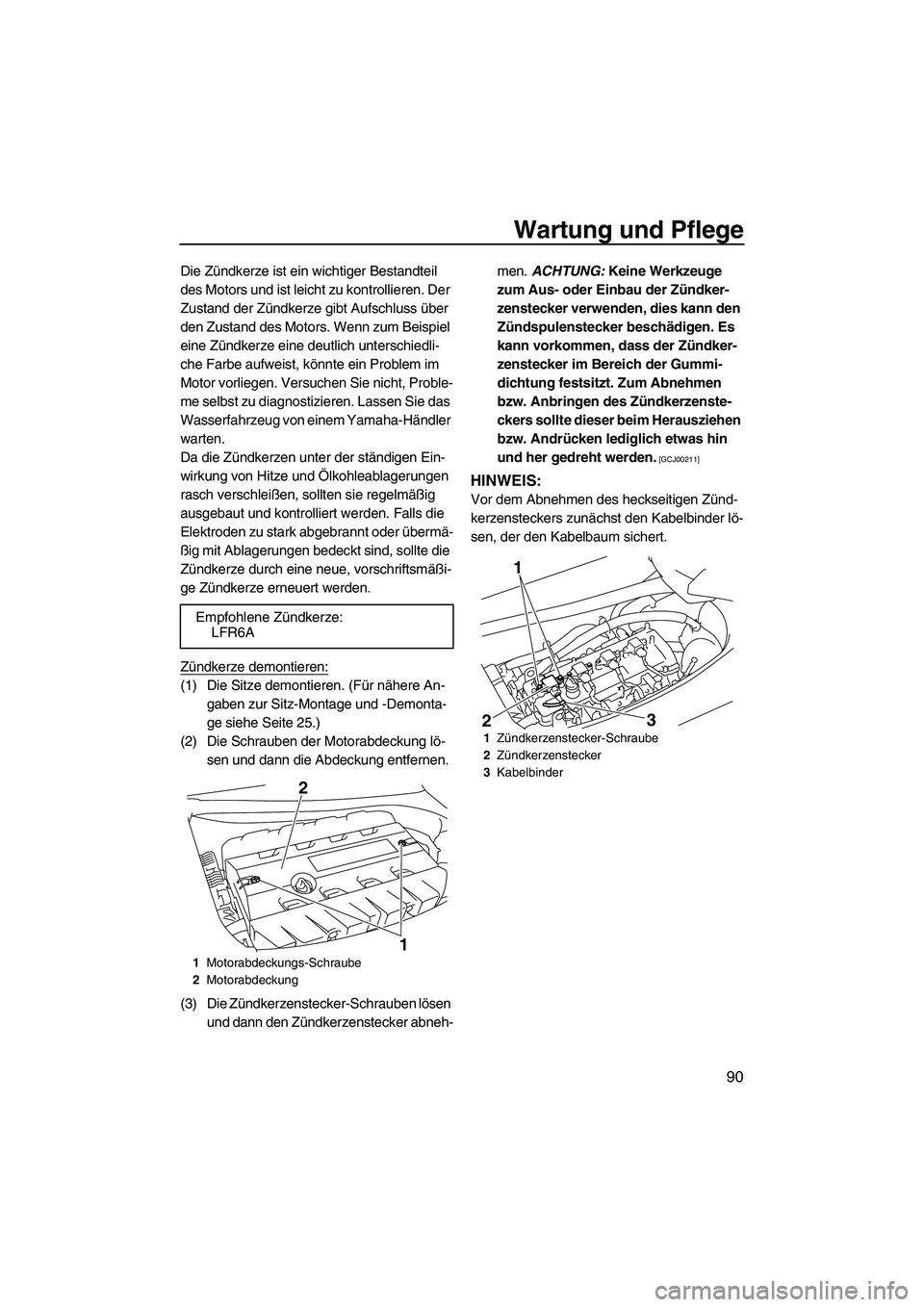 YAMAHA FX SHO 2009  Betriebsanleitungen (in German) Wartung und Pflege
90
Die Zündkerze ist ein wichtiger Bestandteil 
des Motors und ist leicht zu kontrollieren. Der 
Zustand der Zündkerze gibt Aufschluss über 
den Zustand des Motors. Wenn zum Beis