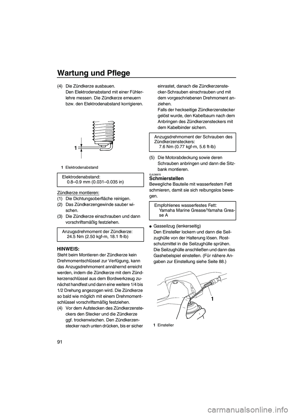 YAMAHA FX SHO 2009  Betriebsanleitungen (in German) Wartung und Pflege
91
(4) Die Zündkerze ausbauen.
Den Elektrodenabstand mit einer Fühler-
lehre messen. Die Zündkerze erneuern 
bzw. den Elektrodenabstand korrigieren.
Zündkerze montieren:
(1) Die