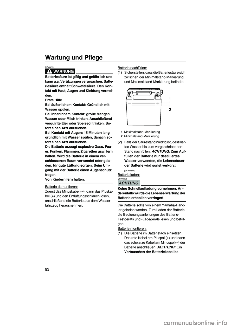 YAMAHA FX SHO 2009  Betriebsanleitungen (in German) Wartung und Pflege
93
WARNUNG
GWJ00791
Batteriesäure ist giftig und gefährlich und 
kann u.a. Verätzungen verursachen. Batte-
riesäure enthält Schwefelsäure. Den Kon-
takt mit Haut, Augen und Kl