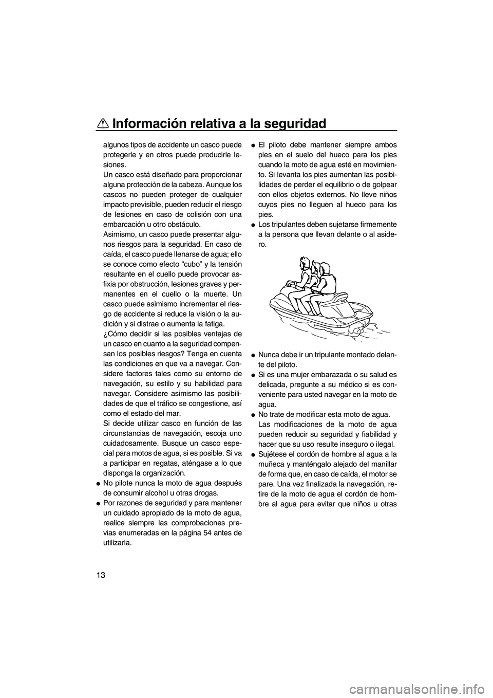 YAMAHA FX SHO 2009  Manuale de Empleo (in Spanish) Información relativa a la seguridad
13
algunos tipos de accidente un casco puede
protegerle y en otros puede producirle le-
siones.
Un casco está diseñado para proporcionar
alguna protección de la