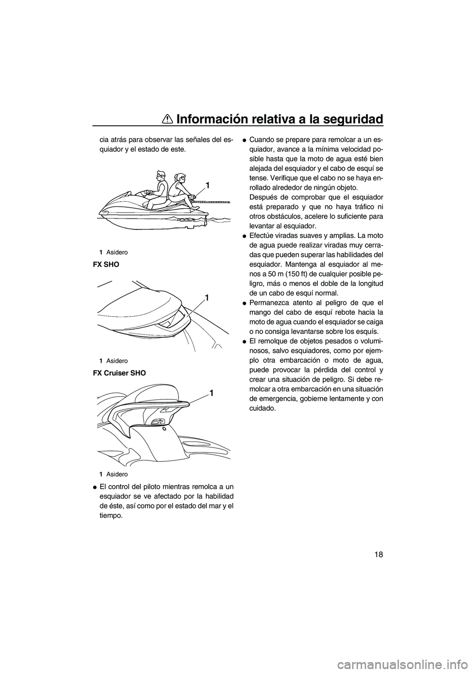 YAMAHA SVHO 2009  Manuale de Empleo (in Spanish) Información relativa a la seguridad
18
cia atrás para observar las señales del es-
quiador y el estado de este.
FX SHO
FX Cruiser SHO
El control del piloto mientras remolca a un
esquiador se ve af