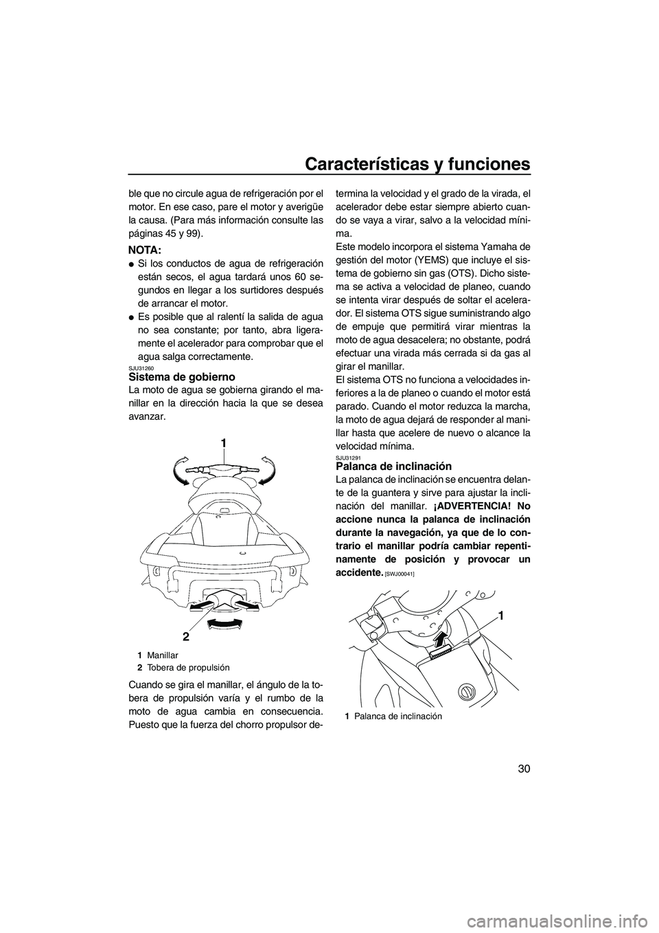 YAMAHA FX SHO 2009  Manuale de Empleo (in Spanish) Características y funciones
30
ble que no circule agua de refrigeración por el
motor. En ese caso, pare el motor y averigüe
la causa. (Para más información consulte las
páginas 45 y 99).
NOTA:
