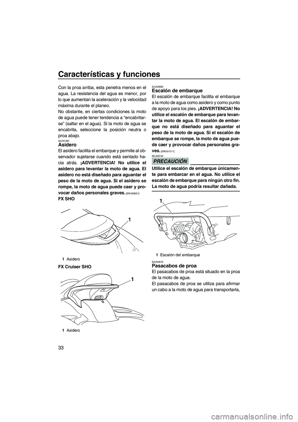 YAMAHA FX SHO 2009  Manuale de Empleo (in Spanish) Características y funciones
33
Con la proa arriba, esta penetra menos en el
agua. La resistencia del agua es menor, por
lo que aumentan la aceleración y la velocidad
máxima durante el planeo.
No ob