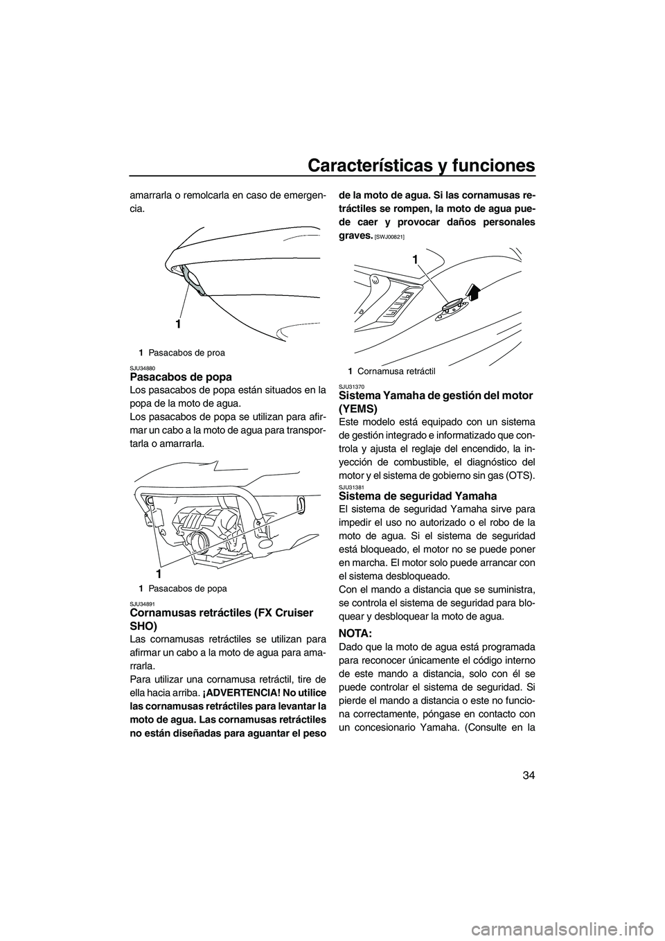 YAMAHA FX SHO 2009 Manuale de Empleo (in Spanish) Características y funciones
34
amarrarla o remolcarla en caso de emergen-
cia.
SJU34880Pasacabos de popa
Los pasacabos de popa están situados en la
popa de la moto de agua.
Los pasacabos de popa se YAMAHA FX SHO 2009 Manuale de Empleo (in Spanish) Características y funciones
34
amarrarla o remolcarla en caso de emergen-
cia.
SJU34880Pasacabos de popa
Los pasacabos de popa están situados en la
popa de la moto de agua.
Los pasacabos de popa se