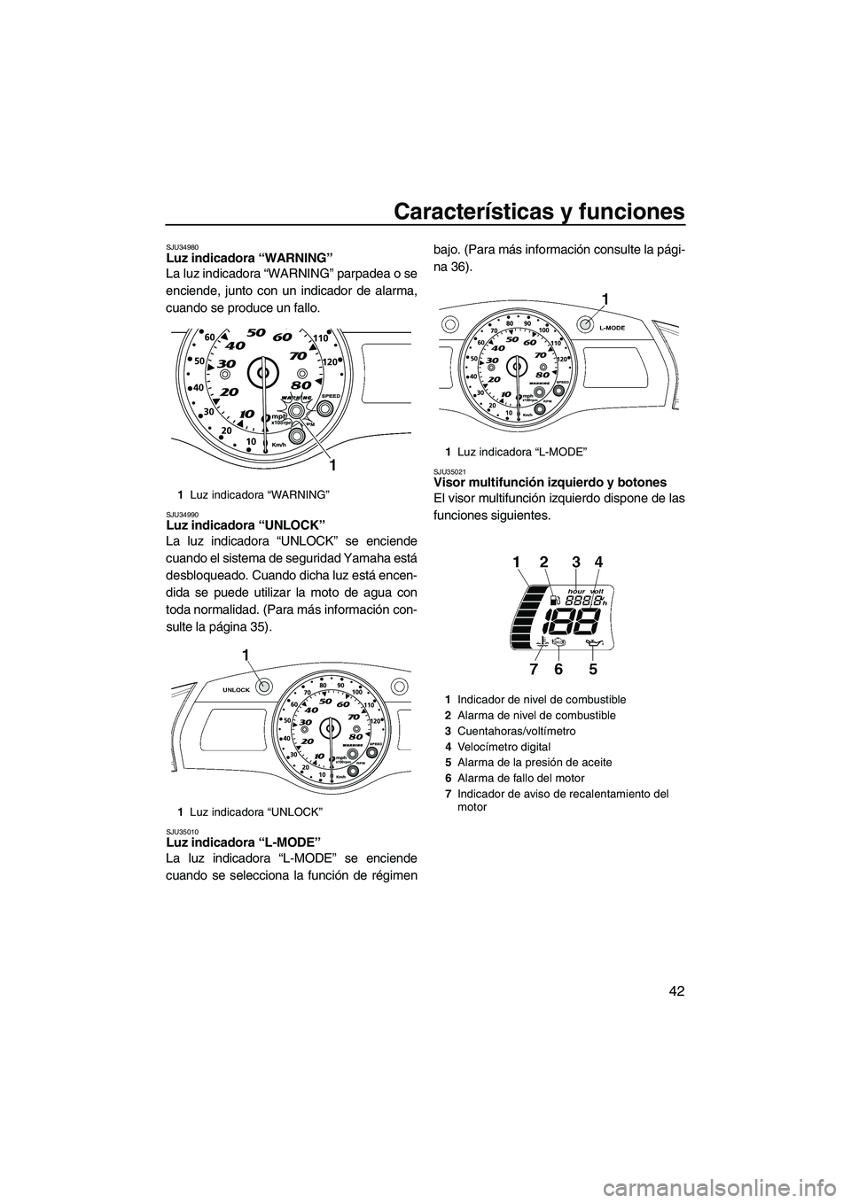 YAMAHA SVHO 2009  Manuale de Empleo (in Spanish) Características y funciones
42
SJU34980Luz indicadora “WARNING” 
La luz indicadora “WARNING” parpadea o se
enciende, junto con un indicador de alarma,
cuando se produce un fallo.
SJU34990Luz 