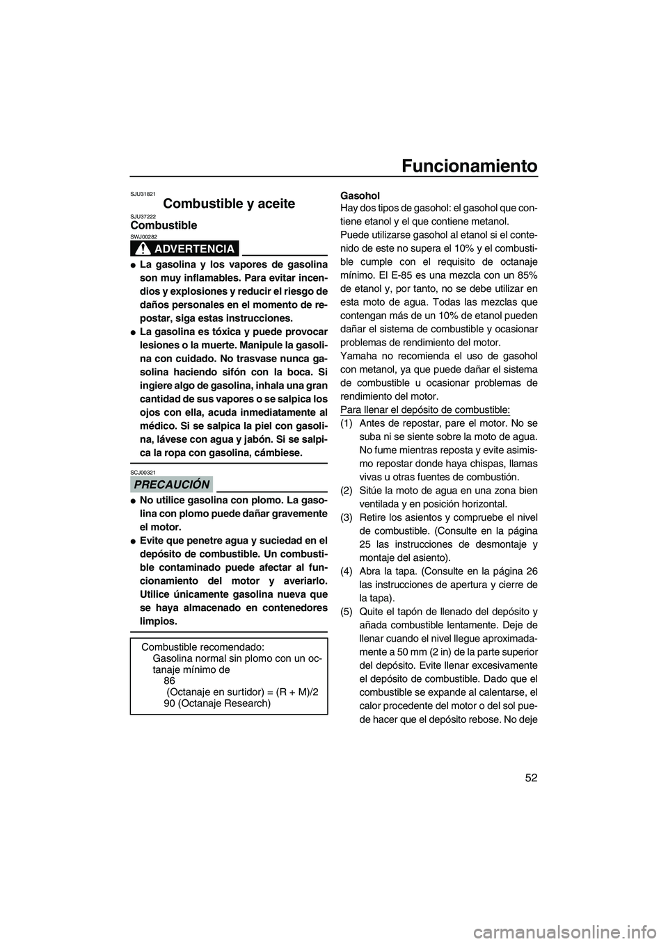 YAMAHA FX SHO 2009  Manuale de Empleo (in Spanish) Funcionamiento
52
SJU31821
Combustible y aceite SJU37222Combustible 
ADVERTENCIA
SWJ00282
La gasolina y los vapores de gasolina
son muy inflamables. Para evitar incen-
dios y explosiones y reducir el