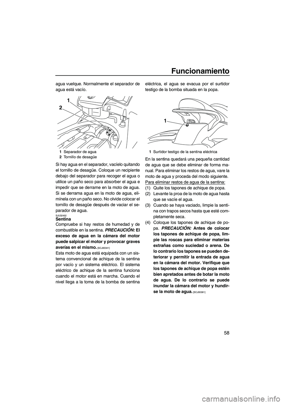 YAMAHA FX SHO 2009  Manuale de Empleo (in Spanish) Funcionamiento
58
agua vuelque. Normalmente el separador de
agua está vacío.
Si hay agua en el separador, vacíelo quitando
el tornillo de desagüe. Coloque un recipiente
debajo del separador para r
