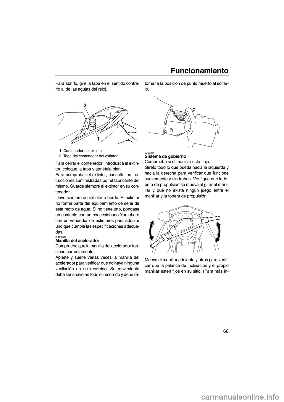 YAMAHA FX SHO 2009  Manuale de Empleo (in Spanish) Funcionamiento
60
Para abrirlo, gire la tapa en el sentido contra-
rio al de las agujas del reloj.
Para cerrar el contenedor, introduzca el extin-
tor, coloque la tapa y apriétela bien.
Para comproba