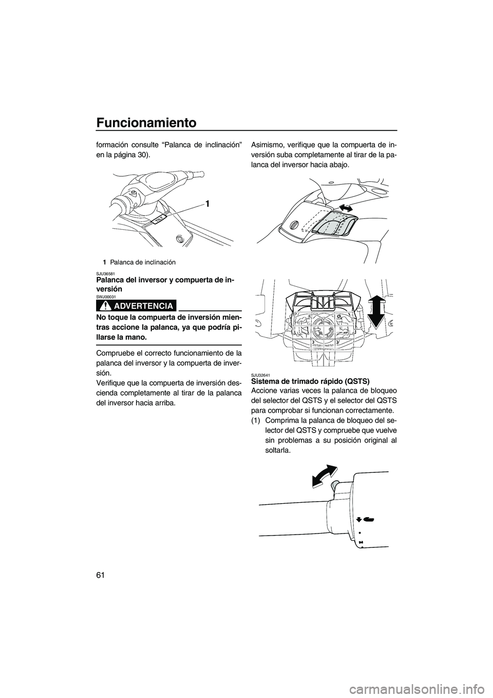 YAMAHA FX SHO 2009  Manuale de Empleo (in Spanish) Funcionamiento
61
formación consulte “Palanca de inclinación”
en la página 30).
SJU36581Palanca del inversor y compuerta de in-
versión 
ADVERTENCIA
SWJ00031
No toque la compuerta de inversió