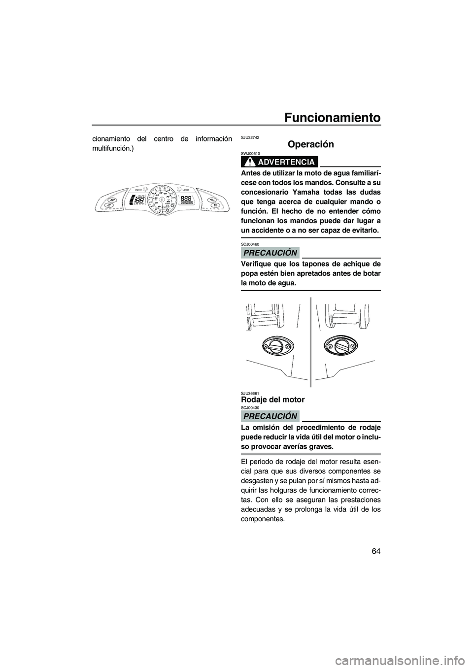 YAMAHA FX SHO 2009  Manuale de Empleo (in Spanish) Funcionamiento
64
cionamiento del centro de información
multifunción.)SJU32742
Operación 
ADVERTENCIA
SWJ00510
Antes de utilizar la moto de agua familiarí-
cese con todos los mandos. Consulte a su