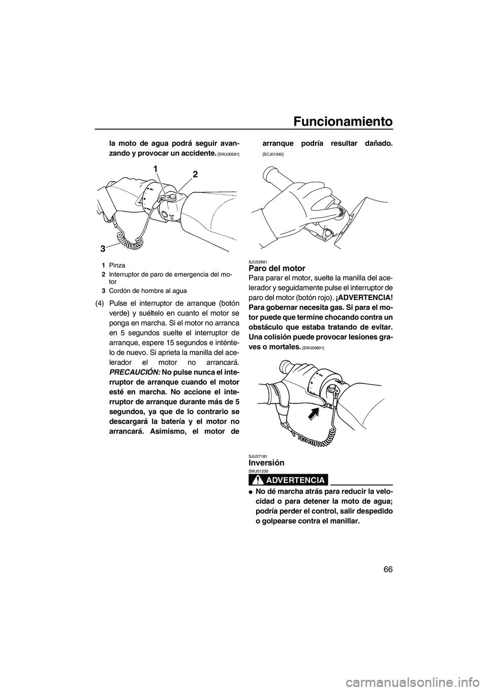 YAMAHA FX SHO 2009  Manuale de Empleo (in Spanish) Funcionamiento
66
la moto de agua podrá seguir avan-
zando y provocar un accidente.
 [SWJ00581]
(4) Pulse el interruptor de arranque (botón
verde) y suéltelo en cuanto el motor se
ponga en marcha. 