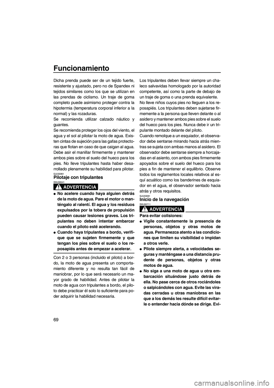 YAMAHA FX SHO 2009  Manuale de Empleo (in Spanish) Funcionamiento
69
Dicha prenda puede ser de un tejido fuerte,
resistente y ajustado, pero no de Spandex ni
tejidos similares como los que se utilizan en
las prendas de ciclismo. Un traje de goma
compl