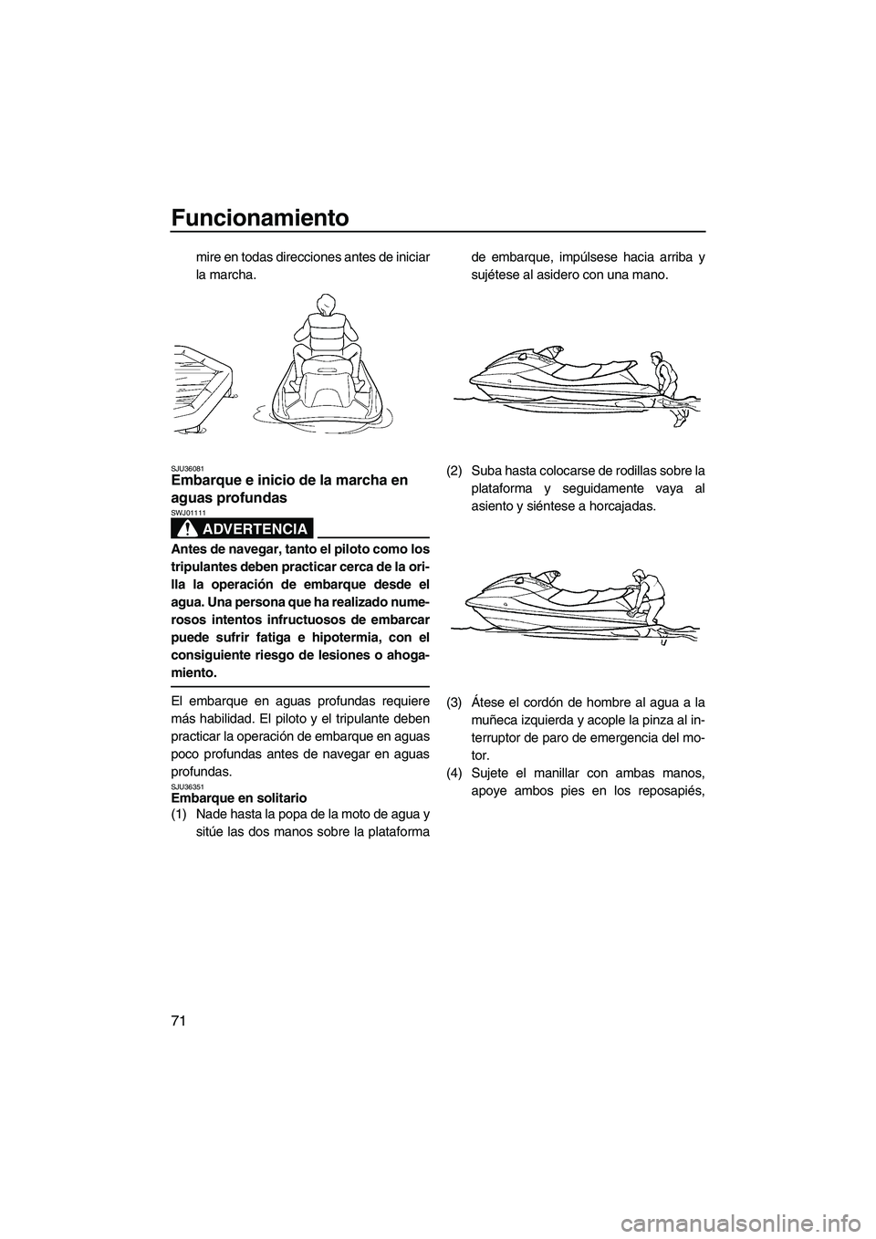 YAMAHA FX SHO 2009  Manuale de Empleo (in Spanish) Funcionamiento
71
mire en todas direcciones antes de iniciar
la marcha.
SJU36081Embarque e inicio de la marcha en 
aguas profundas 
ADVERTENCIA
SWJ01111
Antes de navegar, tanto el piloto como los
trip