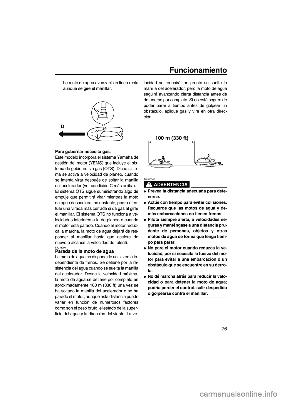 YAMAHA FX SHO 2009  Manuale de Empleo (in Spanish) Funcionamiento
76
La moto de agua avanzará en línea recta
aunque se gire el manillar.
Para gobernar necesita gas.
Este modelo incorpora el sistema Yamaha de
gestión del motor (YEMS) que incluye el 