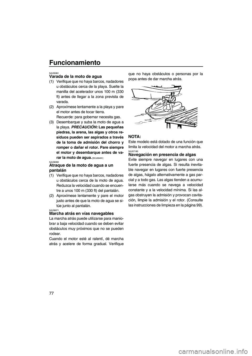 YAMAHA FX SHO 2009  Manuale de Empleo (in Spanish) Funcionamiento
77
SJU35961Varada de la moto de agua 
(1) Verifique que no haya barcos, nadadores
u obstáculos cerca de la playa. Suelte la
manilla del acelerador unos 100 m (330
ft) antes de llegar a