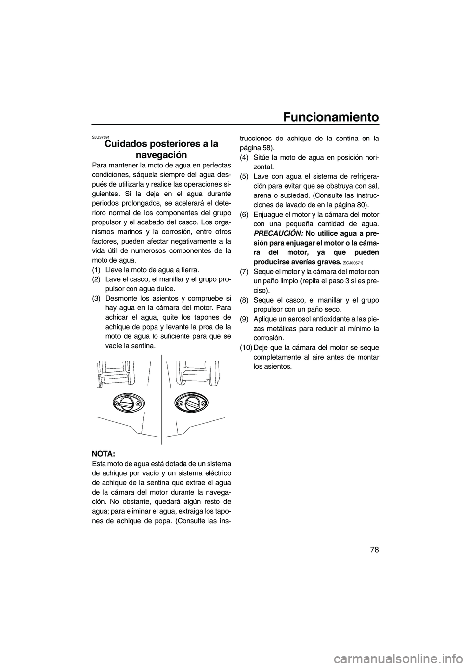 YAMAHA FX SHO 2009  Manuale de Empleo (in Spanish) Funcionamiento
78
SJU37091
Cuidados posteriores a la 
navegación 
Para mantener la moto de agua en perfectas
condiciones, sáquela siempre del agua des-
pués de utilizarla y realice las operaciones 
