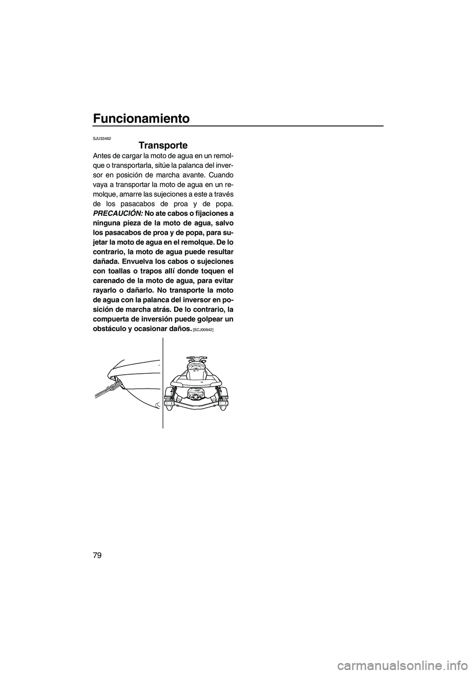 YAMAHA FX SHO 2009  Manuale de Empleo (in Spanish) Funcionamiento
79
SJU33462
Transporte 
Antes de cargar la moto de agua en un remol-
que o transportarla, sitúe la palanca del inver-
sor en posición de marcha avante. Cuando
vaya a transportar la mo