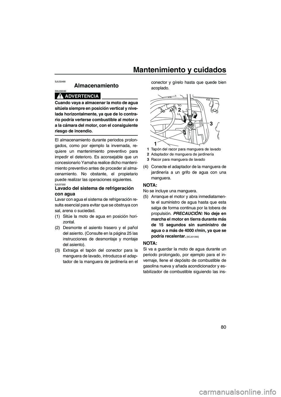 YAMAHA FX SHO 2009  Manuale de Empleo (in Spanish) Mantenimiento y cuidados
80
SJU33490
Almacenamiento 
ADVERTENCIA
SWJ00330
Cuando vaya a almacenar la moto de agua
sitúela siempre en posición vertical y nive-
lada horizontalmente, ya que de lo cont