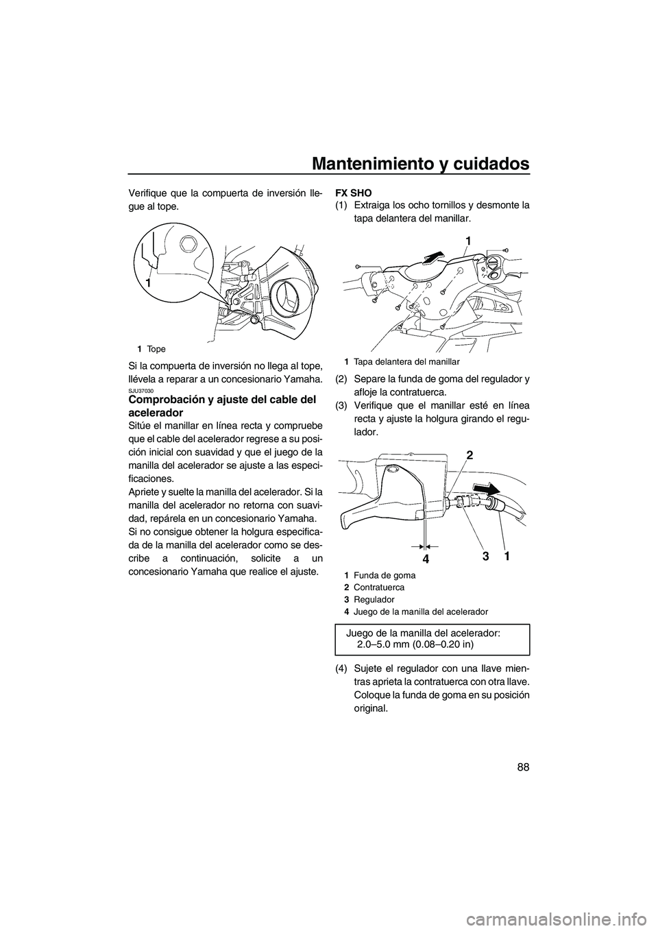 YAMAHA FX SHO 2009  Manuale de Empleo (in Spanish) Mantenimiento y cuidados
88
Verifique que la compuerta de inversión lle-
gue al tope.
Si la compuerta de inversión no llega al tope,
llévela a reparar a un concesionario Yamaha.
SJU37030Comprobaci