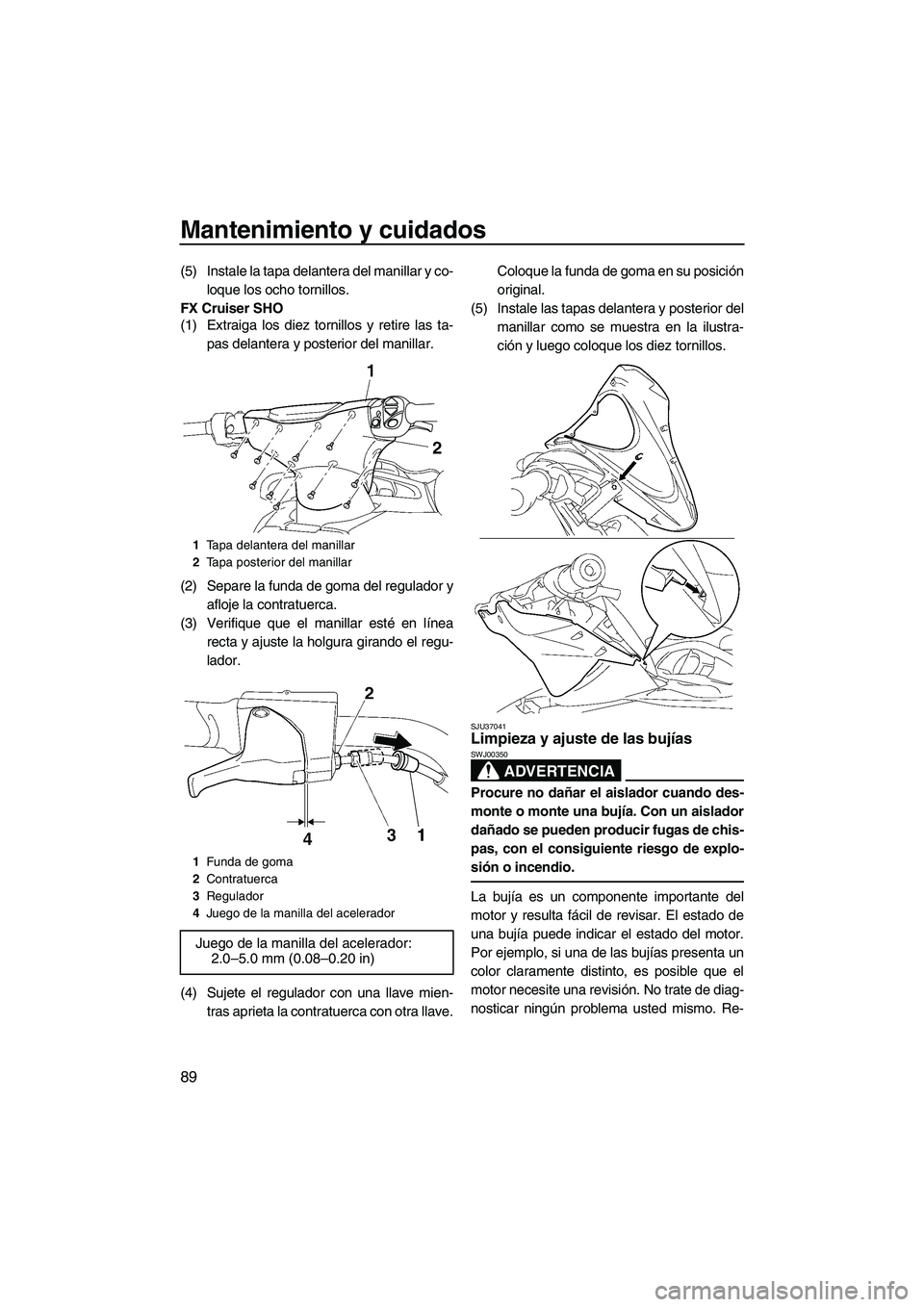 YAMAHA FX SHO 2009  Manuale de Empleo (in Spanish) Mantenimiento y cuidados
89
(5) Instale la tapa delantera del manillar y co-
loque los ocho tornillos.
FX Cruiser SHO
(1) Extraiga los diez tornillos y retire las ta-
pas delantera y posterior del man
