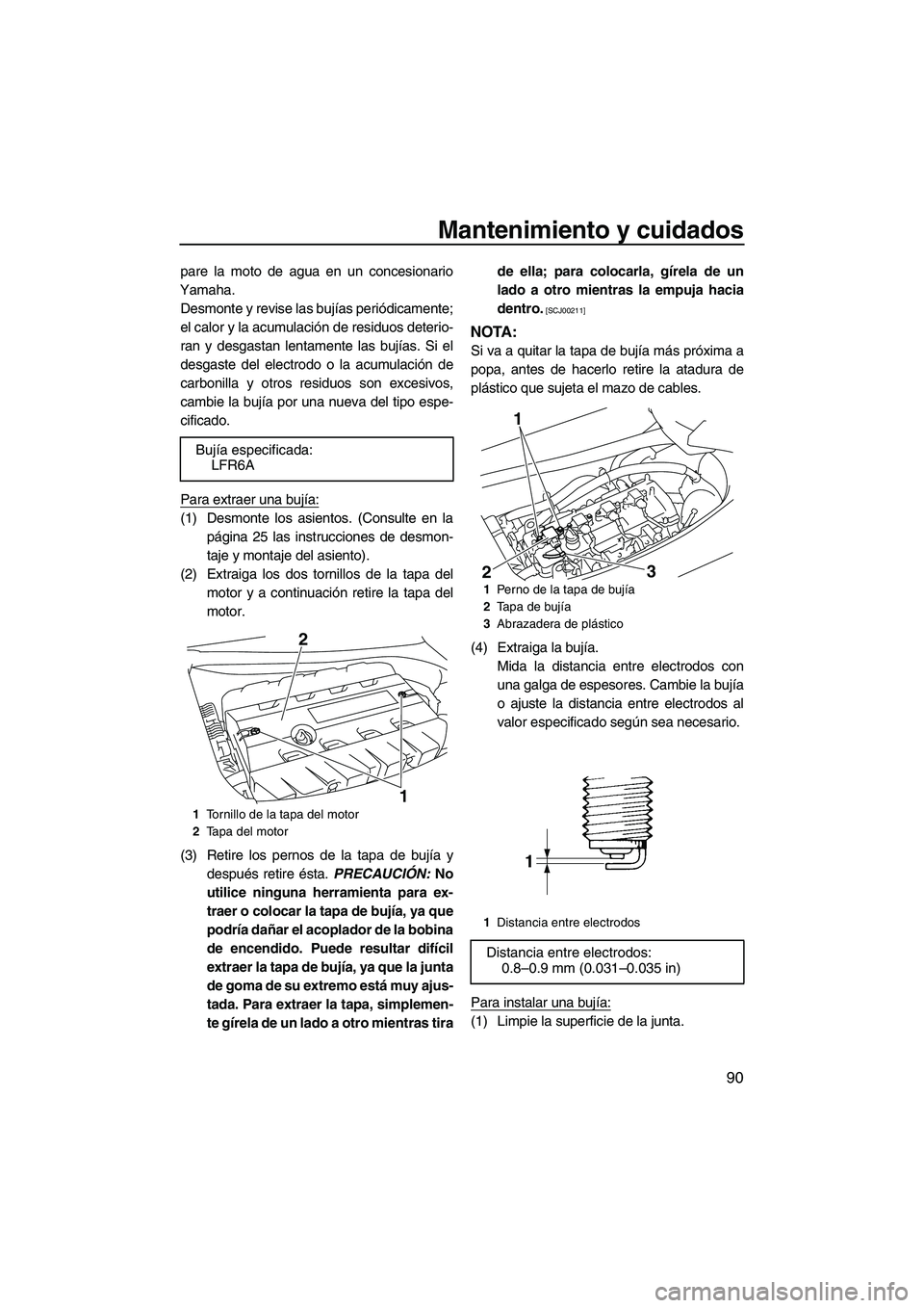 YAMAHA FX SHO 2009  Manuale de Empleo (in Spanish) Mantenimiento y cuidados
90
pare la moto de agua en un concesionario
Yamaha.
Desmonte y revise las bujías periódicamente;
el calor y la acumulación de residuos deterio-
ran y desgastan lentamente l