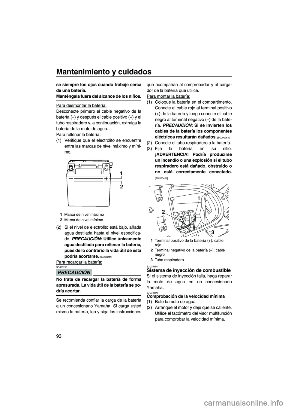 YAMAHA FX SHO 2009  Manuale de Empleo (in Spanish) Mantenimiento y cuidados
93
se siempre los ojos cuando trabaje cerca
de una batería.
Manténgala fuera del alcance de los niños.
Para desmontar la batería:
Desconecte primero el cable negativo de l